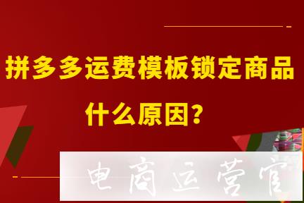 拼多多運(yùn)費(fèi)模板為什么會(huì)綁定鎖定商品?怎么解決?